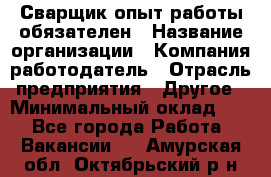 Сварщик-опыт работы обязателен › Название организации ­ Компания-работодатель › Отрасль предприятия ­ Другое › Минимальный оклад ­ 1 - Все города Работа » Вакансии   . Амурская обл.,Октябрьский р-н